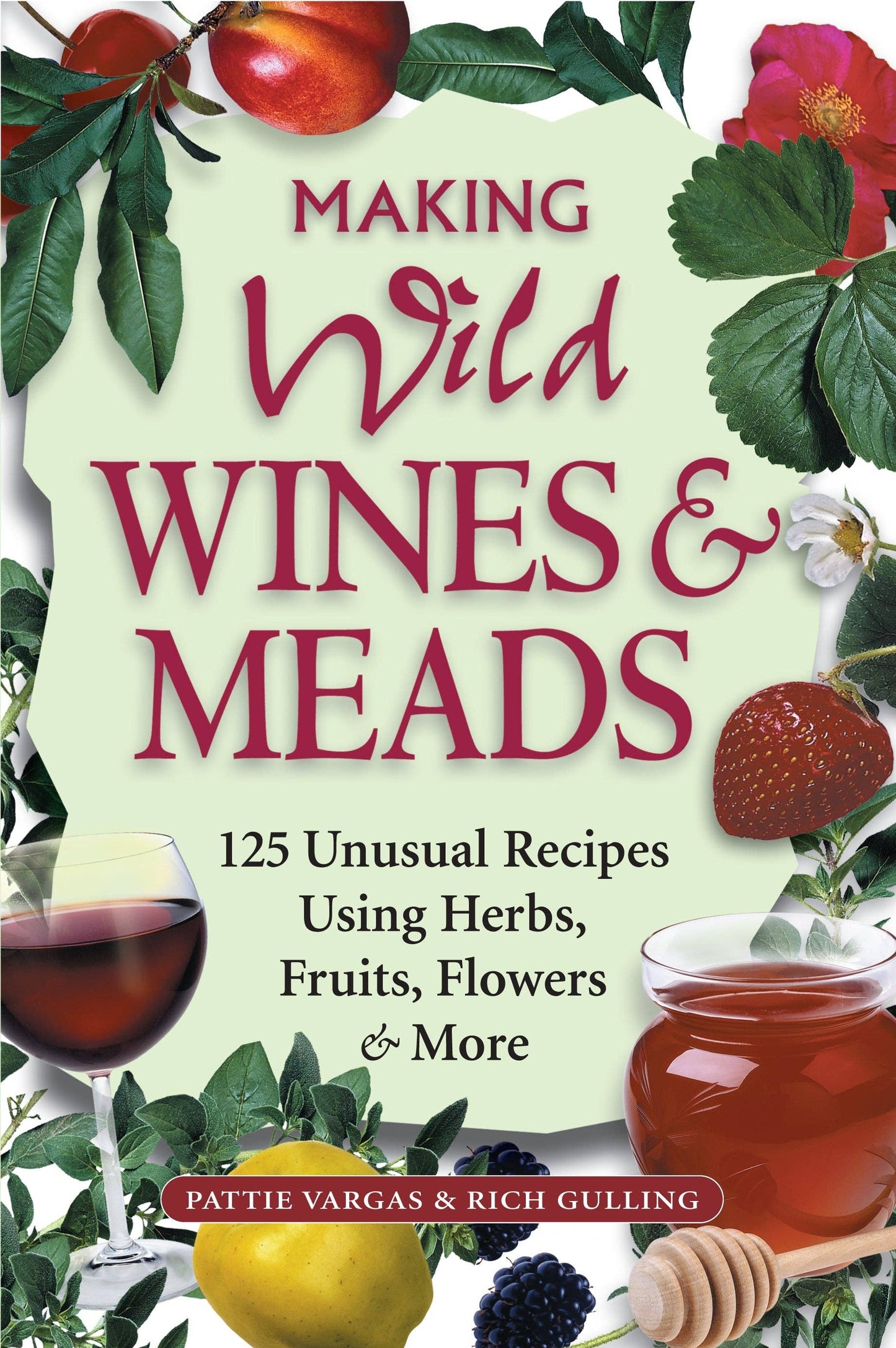 Making Wild Wines & Meads: 125 Unusual Recipes Using Herbs, Fruits, Flowers & Mo